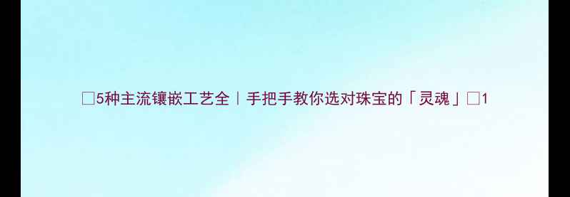 5种主流镶嵌工艺全手把手教你选对珠宝的灵魂