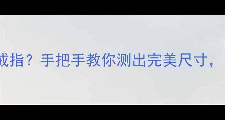 6cm等于多大号的戒指手把手教你测出完美尺寸附超全号数对照表