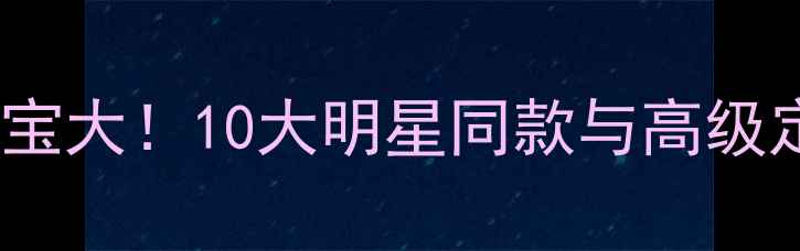 图片 ✨CHANEL广告珠宝大！10大明星同款与高级定制佩戴指南🔥1