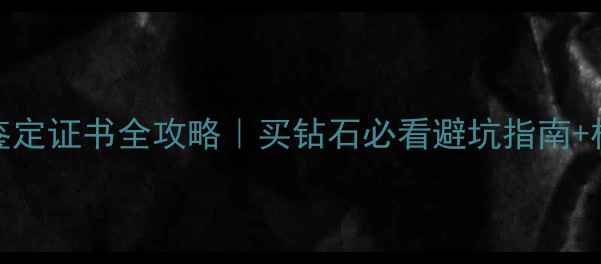 HRD钻石鉴定证书全攻略买钻石必看避坑指南权威认证