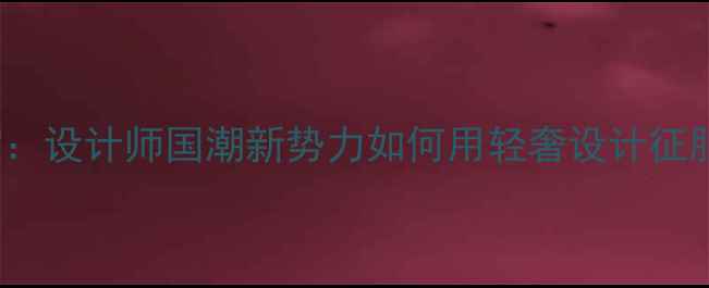 SCAVIA珠宝设计师国潮新势力如何用轻奢设计征服Z世代钱包