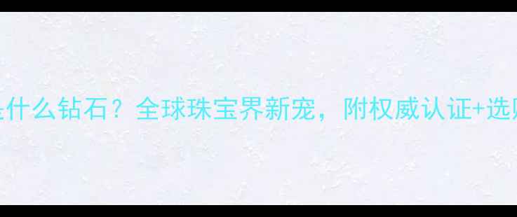 图片 ✨T钻石是什么钻石？全球珠宝界新宠，附权威认证+选购指南🔥2