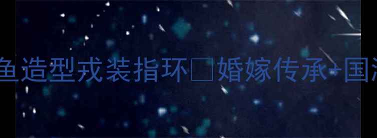 图片 ✨中国黄金婚戒新宠｜金鱼造型戎装指环💍婚嫁传承+国潮设计，寓意双倍好运！1