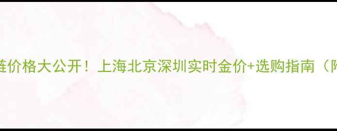 图片 ✨中国黄金项链价格大公开！上海北京深圳实时金价+选购指南（附佩戴灵感）✨
