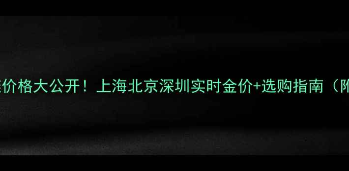 图片 ✨中国黄金项链价格大公开！上海北京深圳实时金价+选购指南（附佩戴灵感）✨2