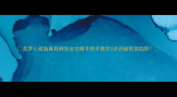 图片 ✨克罗心戒指真假辨别全攻略手把手教你3步识破假货陷阱！💍