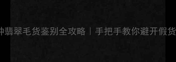 图片 ✨冰种翡翠毛货鉴别全攻略｜手把手教你避开假货陷阱2