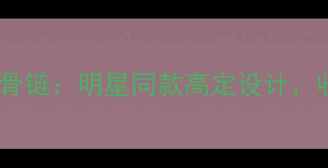 卡地亚爆款钻石锁骨链明星同款高定设计收藏级珠宝如何选