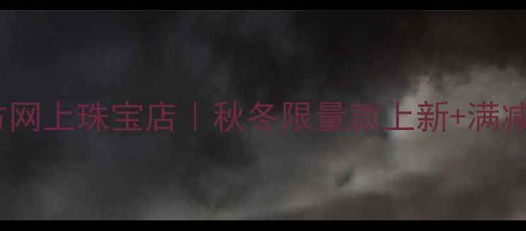 周生生官方网上珠宝店秋冬限量款上新满减活动攻略