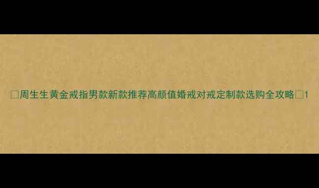 图片 ✨周生生黄金戒指男款新款推荐高颜值婚戒对戒定制款选购全攻略✨1