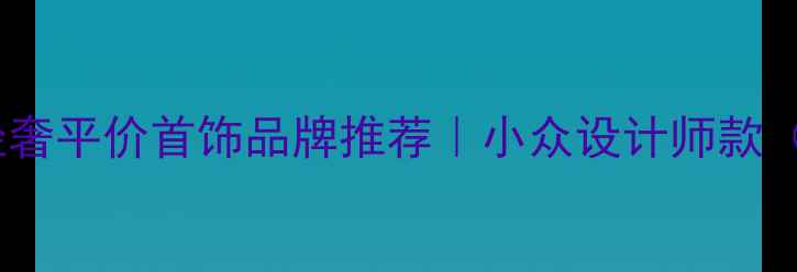 图片 ✨夏季必入｜轻奢平价首饰品牌推荐｜小众设计师款（附搭配灵感）1
