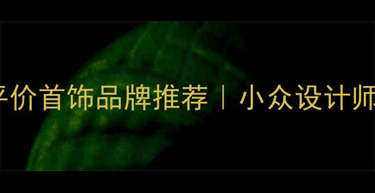 夏季必入轻奢平价首饰品牌推荐小众设计师款附搭配灵感