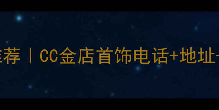 图片 ✨大同金店推荐｜CC金店首饰电话+地址+活动攻略✨2