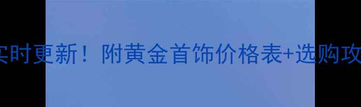 图片 ✨大连老凤祥黄金价格实时更新！附黄金首饰价格表+选购攻略，附老凤祥门店地址1