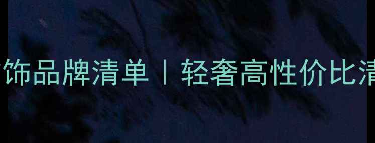 图片 ✨女性必看首饰品牌清单｜轻奢高性价比清单大公开🌟1