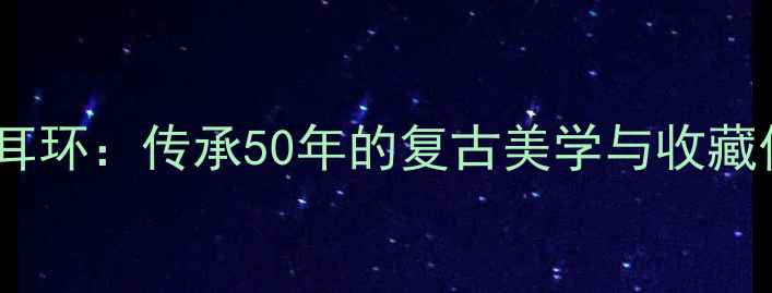 图片 ✨奶奶的传家老式黄金耳环：传承50年的复古美学与收藏价值，你见过几款？✨1