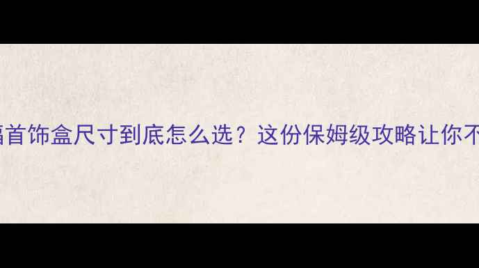 图片 ✨姐妹们！周大福首饰盒尺寸到底怎么选？这份保姆级攻略让你不再手忙脚乱！💍1