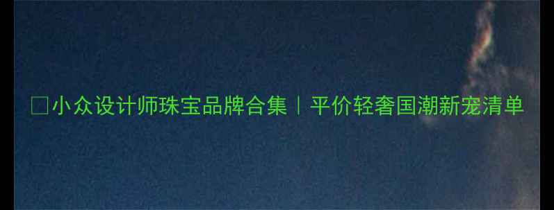 小众设计师珠宝品牌合集平价轻奢国潮新宠清单