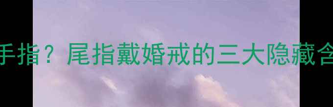 图片 ✨尾戒戴哪根手指？尾指戴婚戒的三大隐藏含义+运势！💍2