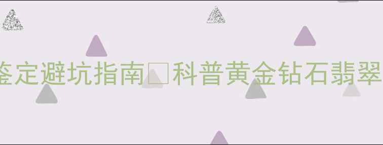 图片 ✨广东中工珠宝检测中心权威鉴定避坑指南✨科普黄金钻石翡翠证书查询全攻略｜买珠宝必看2