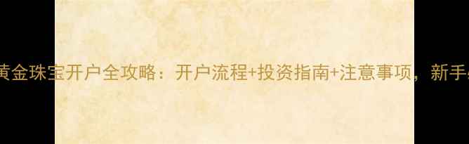 广西黄金珠宝开户全攻略开户流程投资指南注意事项新手必看