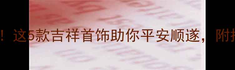 图片 ✨开运必备！这5款吉祥首饰助你平安顺遂，附搭配指南✨1