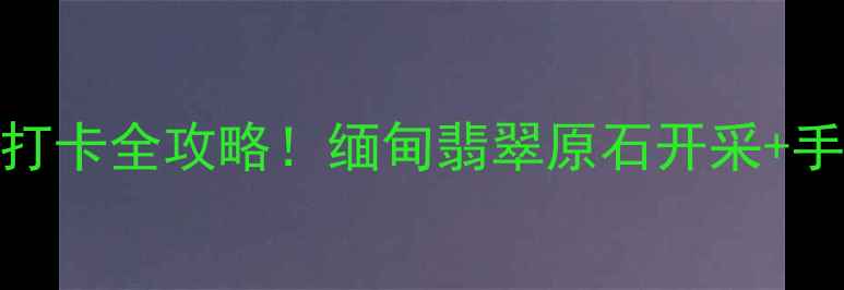 德宏芒市珠宝小镇避世打卡全攻略缅甸翡翠原石开采手作体验网红民宿攻略