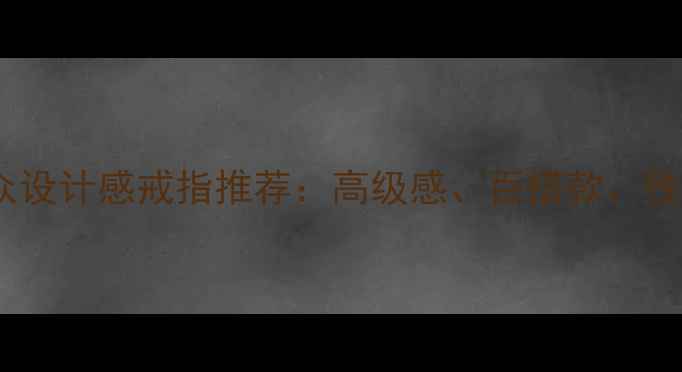 图片 ✨必入！小众设计感戒指推荐：高级感、百搭款、性价比攻略🔸2