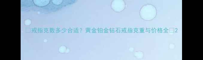 图片 ✨戒指克数多少合适？黄金铂金钻石戒指克重与价格全✨2