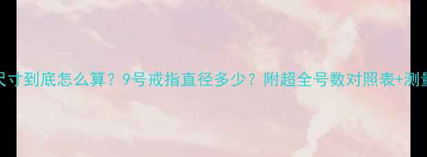 戒指尺寸到底怎么算9号戒指直径多少附超全号数对照表测量教程