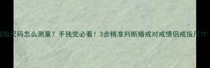 戒指尺码怎么测量手残党必看3步精准判断婚戒对戒情侣戒指尺寸