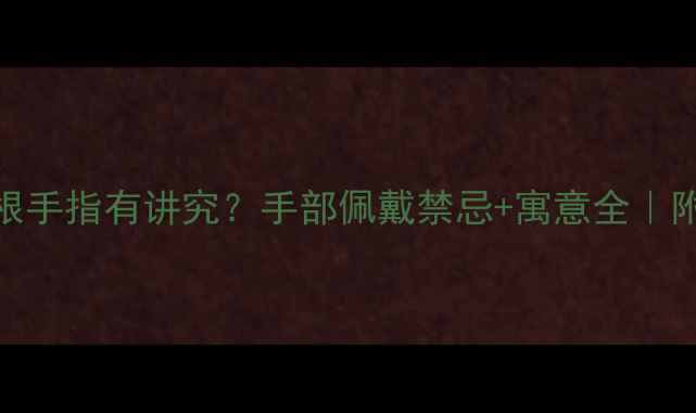 图片 ✨戒指戴哪根手指有讲究？手部佩戴禁忌+寓意全｜附搭配指南✨