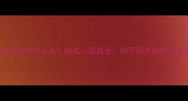 图片 ✨戒指粗细怎么选？细戒vs粗戒全，附不同手指适合款式2