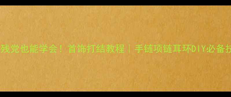 图片 ✨手残党也能学会！首饰打结教程｜手链项链耳环DIY必备技巧2