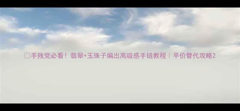 图片 ✨手残党必看！翡翠+玉珠子编出高级感手链教程｜平价替代攻略2