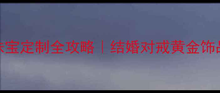 图片 ✨抚州人必看！本地高端珠宝定制全攻略｜结婚对戒黄金饰品情侣饰品哪里买最划算？