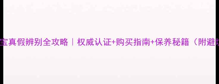 图片 ✨晶翠珠宝真假辨别全攻略｜权威认证+购买指南+保养秘籍（附避坑清单）2