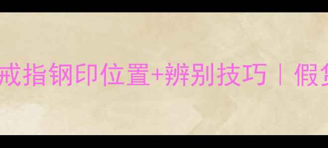 最全指南宝格丽戒指钢印位置辨别技巧假货克星速速收藏