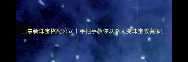 最新珠宝搭配公式手把手教你从路人变珠宝收藏家