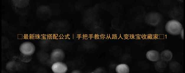 图片 ✨最新珠宝搭配公式｜手把手教你从路人变珠宝收藏家✨1