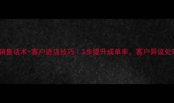 图片 ✨最新珠宝销售话术+客户进店技巧｜3步提升成单率，客户异议处理全攻略💎1