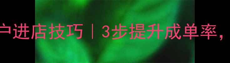 图片 ✨最新珠宝销售话术+客户进店技巧｜3步提升成单率，客户异议处理全攻略💎2