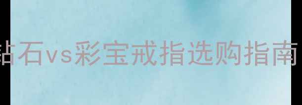 最火宝石婚戒推荐钻石vs彩宝戒指选购指南高性价比搭配攻略