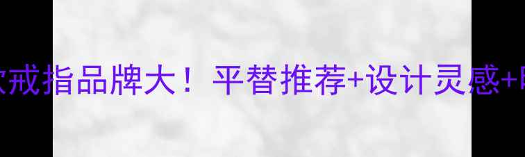 欧阳娜娜同款戒指品牌大平替推荐设计灵感明星穿搭指南