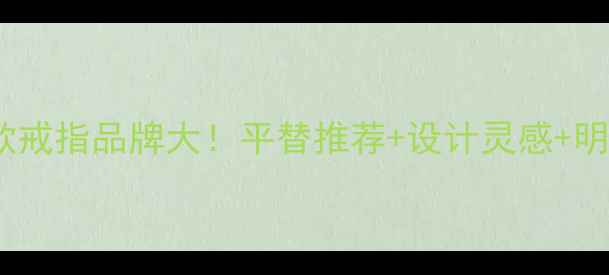 图片 ✨欧阳娜娜同款戒指品牌大！平替推荐+设计灵感+明星穿搭指南🌟2