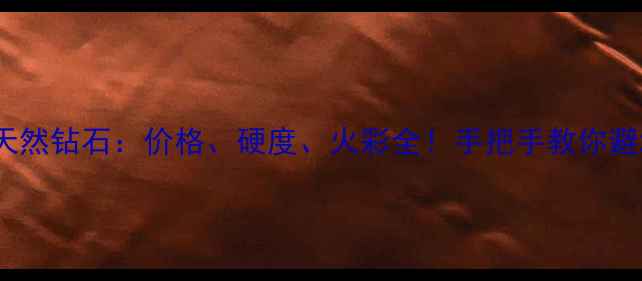 水钻VS天然钻石价格硬度火彩全手把手教你避坑指南