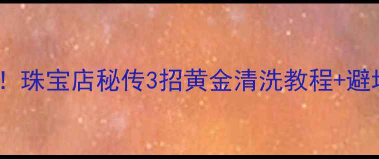 图片 ✨洗黄金用对方法更亮白！珠宝店秘传3招黄金清洗教程+避坑指南（附清洁剂配方）2