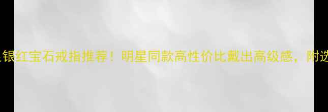图片 ✨爆款足银红宝石戒指推荐！明星同款高性价比戴出高级感，附选购指南1