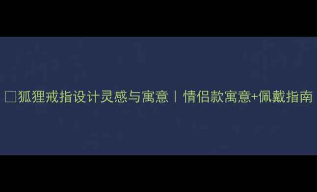 图片 ✨狐狸戒指设计灵感与寓意｜情侣款寓意+佩戴指南
