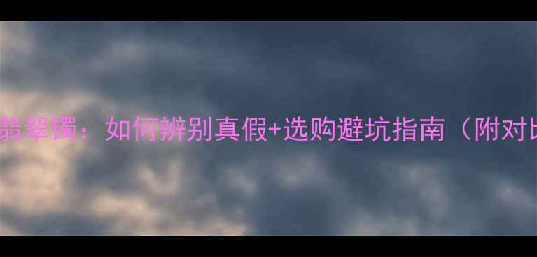 图片 ✨玉镯vs翡翠镯：如何辨别真假+选购避坑指南（附对比图）✨1